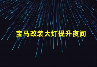 宝马改装大灯提升夜间行驶安全性的最佳选择吗