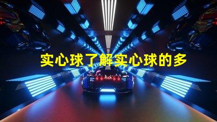 实心球了解实心球的多用途应用与选择