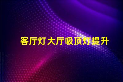 客厅灯大厅吸顶灯提升空间美感的照明选择