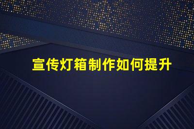 宣传灯箱制作如何提升宣传效果的灯箱设计技巧
