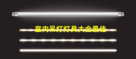 室内吊灯灯具大全最佳选择与应用场景解析