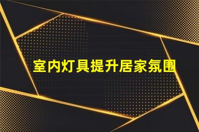 室内灯具提升居家氛围的最佳选择是什么