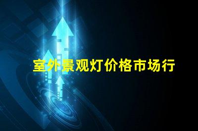 室外景观灯价格市场行情与性价比分析,你准备好了吗