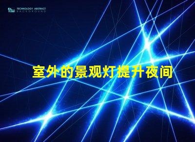 室外的景观灯提升夜间美感与安全性的最佳选择