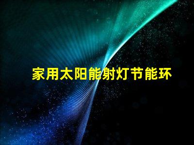 家用太阳能射灯节能环保照明的最佳选择