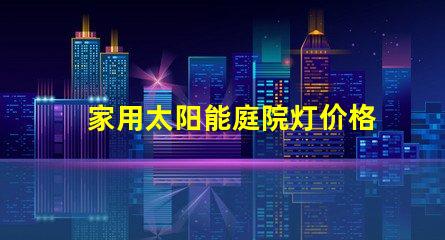 家用太阳能庭院灯价格了解市场行情与性能比较
