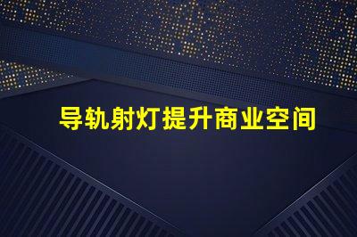 导轨射灯提升商业空间的照明效果技巧