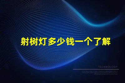 射树灯多少钱一个了解射树灯价格的市场趋势