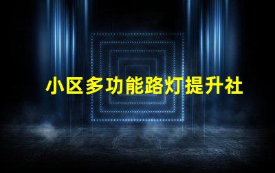 小区多功能路灯提升社区安全与美观的智慧选择