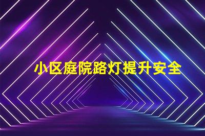小区庭院路灯提升安全与美观的照明选择