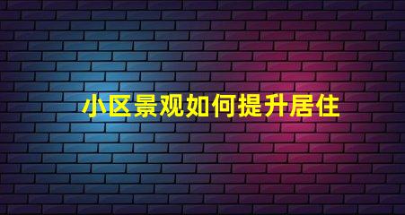 小区景观如何提升居住体验景观设计对小区价值的影响