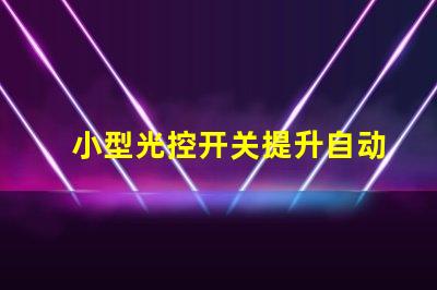 小型光控开关提升自动化智能照明的秘密武器