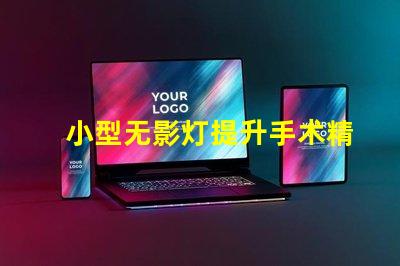 小型无影灯提升手术精度的关键设备