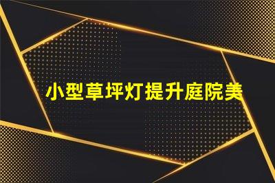 小型草坪灯提升庭院美观的高效照明解决方案
