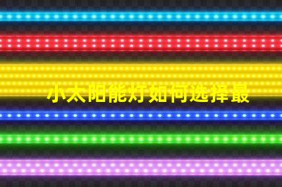 小太阳能灯如何选择最佳小太阳能灯以提高光效能