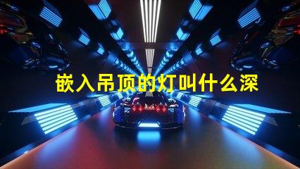 嵌入吊顶的灯叫什么深入了解嵌入式灯具的种类及应用