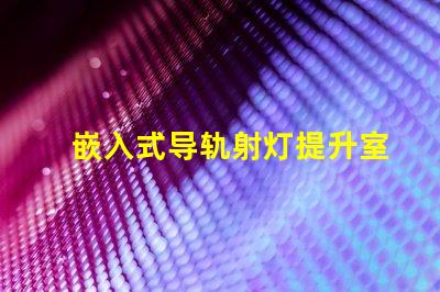 嵌入式导轨射灯提升室内照明的最佳选择
