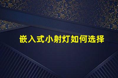 嵌入式小射灯如何选择最适合您的照明解决方案