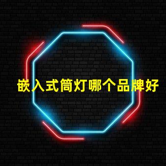 嵌入式筒灯哪个品牌好品牌选择的关键因素解析