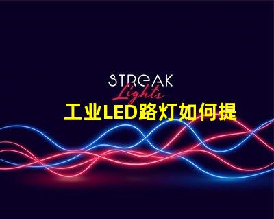 工业LED路灯如何提升城市照明效率的关键选择
