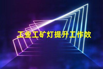 工业工矿灯提升工作效率的照明解决方案,您准备好了吗