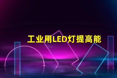 工业用LED灯提高能效与降低成本的解决方案