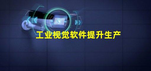 工业视觉软件提升生产效率的关键工具是什么