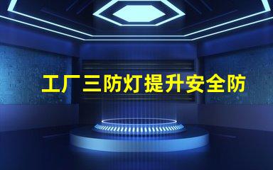 工厂三防灯提升安全防护的智能照明方案