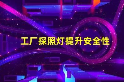 工厂探照灯提升安全性的高效照明解决方案