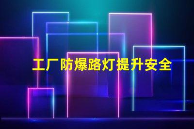 工厂防爆路灯提升安全性的关键选择,你准备好了吗