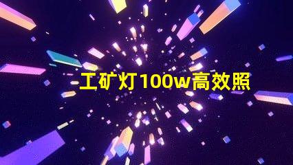 工矿灯100w高效照明解决方案的理想选择