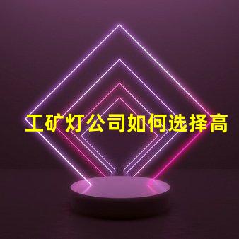 工矿灯公司如何选择高效能工矿灯供应商