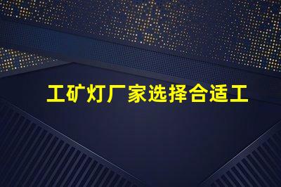 工矿灯厂家选择合适工矿灯的关键因素是什么