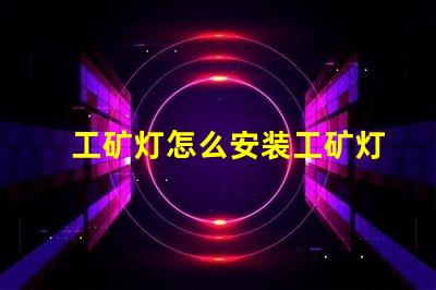 工矿灯怎么安装工矿灯安装技巧与注意事项