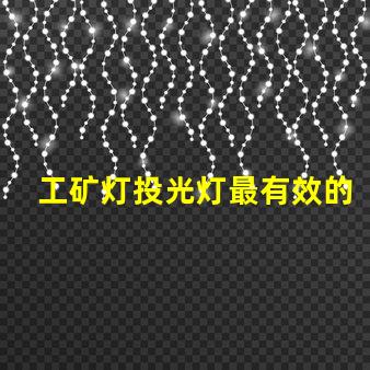 工矿灯投光灯最有效的工矿灯投光灯选择指南