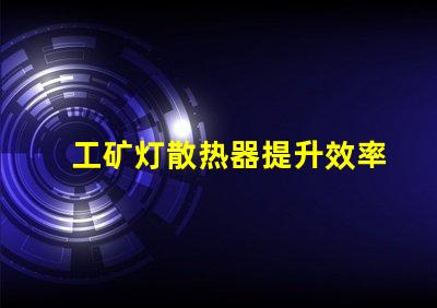 工矿灯散热器提升效率的散热解决方案你知道吗