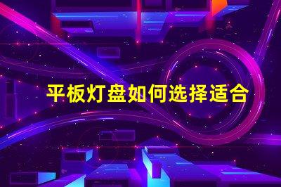 平板灯盘如何选择适合你项目的平板灯盘