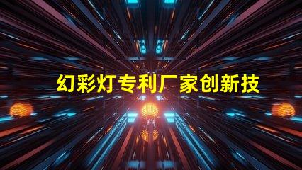 幻彩灯专利厂家创新技术与优质供应商推荐