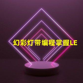幻彩灯带编程掌握LED灯带编程的终极技巧