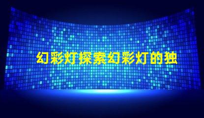 幻彩灯探索幻彩灯的独特应用与优势