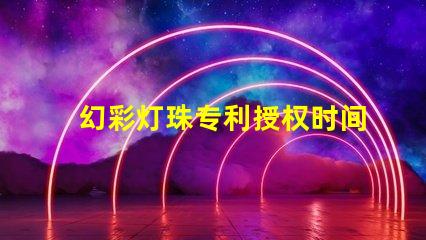 幻彩灯珠专利授权时间授权流程及周期详解