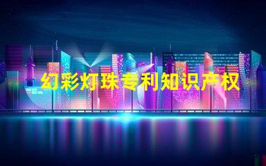 幻彩灯珠专利知识产权保护与实操技巧,如何避免侵权纠纷