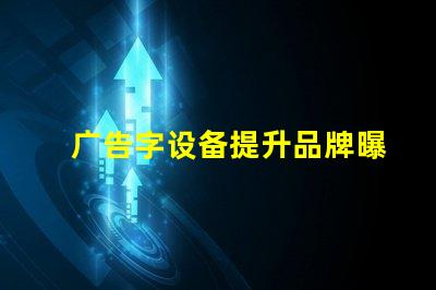 广告字设备提升品牌曝光的关键工具是什么