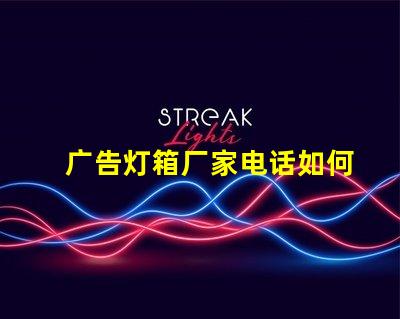 广告灯箱厂家电话如何快速获取可靠供应商联系方式