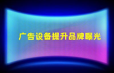 广告设备提升品牌曝光率的智能选择
