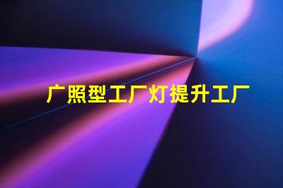 广照型工厂灯提升工厂照明效率的绝佳选择