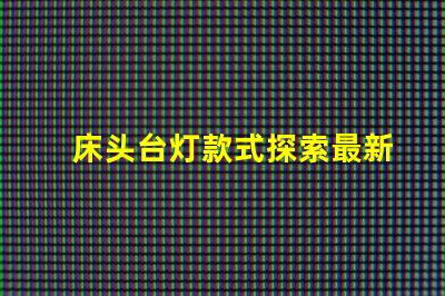 床头台灯款式探索最新设计趋势与功能选择