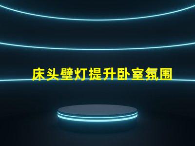 床头壁灯提升卧室氛围的最佳选择吗