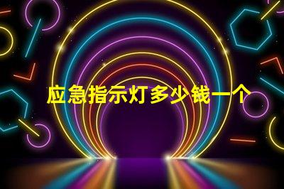 应急指示灯多少钱一个了解应急指示灯的市场定价