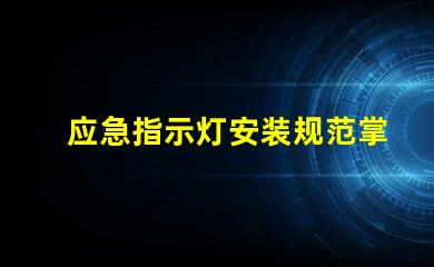 应急指示灯安装规范掌握安全标准,确保有效应急指引